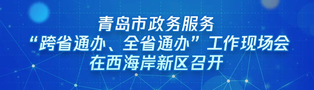 ?“跨域通辦專窗平臺”亮相青島市政務服務“跨省通辦、全省通辦”工作現(xiàn)場會